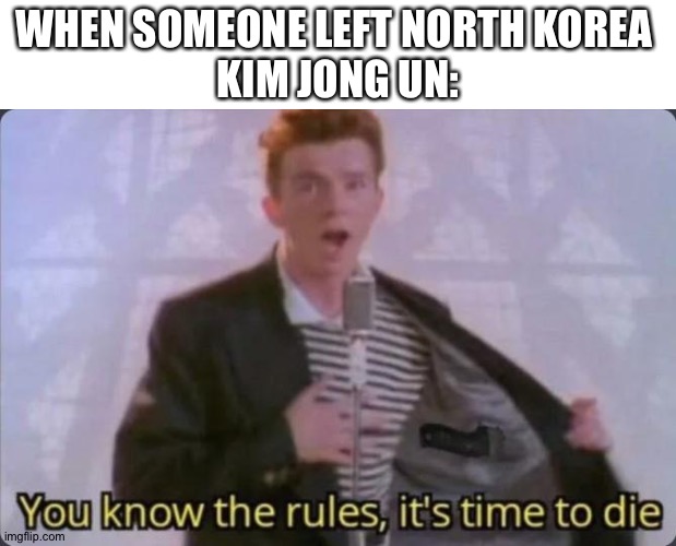Pretty sure that guy had corona | WHEN SOMEONE LEFT NORTH KOREA 

KIM JONG UN: | image tagged in you know the rules it's time to die,coronavirus,rick astley,north korea | made w/ Imgflip meme maker