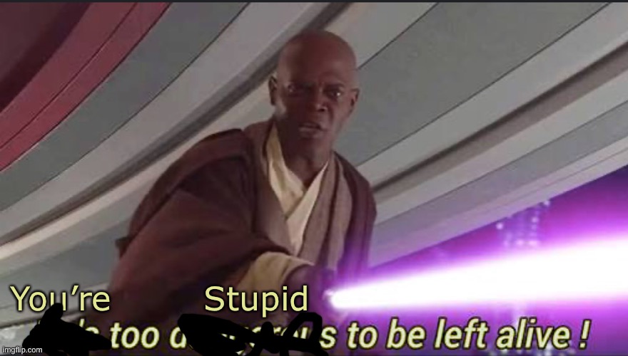 He’s too dangerous to be left alive! | You’re        Stupid | image tagged in he s too dangerous to be left alive | made w/ Imgflip meme maker