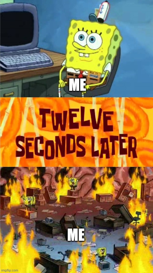 me at the start vs me at the end of the day. | ME; ME | image tagged in spongebob office rage | made w/ Imgflip meme maker