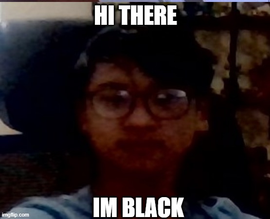 im cool | HI THERE; IM BLACK | image tagged in not racist | made w/ Imgflip meme maker