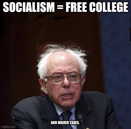 Socialism = Free College! | SOCIALISM = FREE COLLEGE; AND HIGHER TAXES. | image tagged in bernie socialist | made w/ Imgflip meme maker