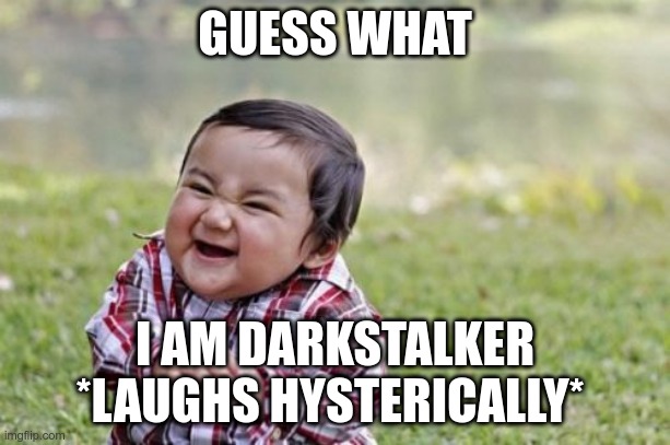 Evil Toddler Meme | GUESS WHAT; I AM DARKSTALKER
*LAUGHS HYSTERICALLY* | image tagged in memes,evil toddler | made w/ Imgflip meme maker