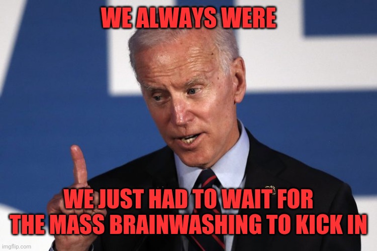 WE ALWAYS WERE WE JUST HAD TO WAIT FOR THE MASS BRAINWASHING TO KICK IN | made w/ Imgflip meme maker