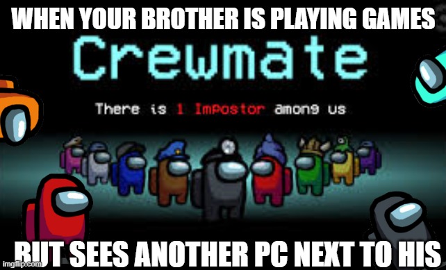 among us | WHEN YOUR BROTHER IS PLAYING GAMES; BUT SEES ANOTHER PC NEXT TO HIS | image tagged in there is 1 imposter among us | made w/ Imgflip meme maker