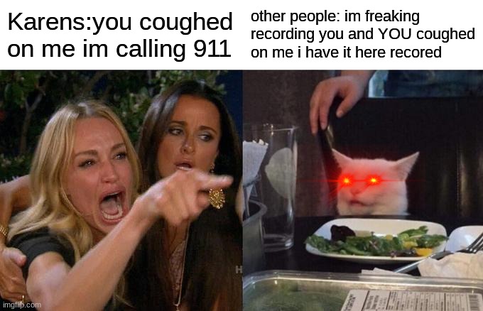 yes this is reality | Karens:you coughed on me im calling 911; other people: im freaking recording you and YOU coughed on me i have it here recored | image tagged in memes,woman yelling at cat | made w/ Imgflip meme maker