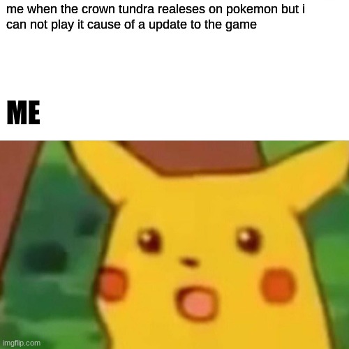 pikachu,s dream | me when the crown tundra realeses on pokemon but i 
can not play it cause of a update to the game; ME | image tagged in memes,surprised pikachu | made w/ Imgflip meme maker