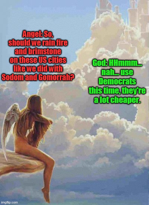 Philly Burns a 2nd Night... Another Democrat city bites the dust. | Angel: So, should we rain fire and brimstone on these US cities like we did with Sodom and Gomorrah? God: HHmmm... nah... use Democrats this time, they're a lot cheaper. | image tagged in angel sky,god,democrats,blm,sodom,gomorrah | made w/ Imgflip meme maker