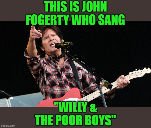 CCR | THIS IS JOHN FOGERTY WHO SANG "WILLY & THE POOR BOYS" | image tagged in ccr | made w/ Imgflip meme maker