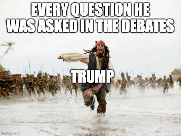 trump vs questions | EVERY QUESTION HE WAS ASKED IN THE DEBATES; TRUMP | image tagged in memes,jack sparrow being chased,politics,political meme,donald trump,so true memes | made w/ Imgflip meme maker