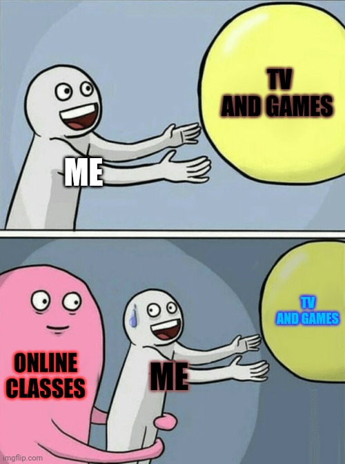 Fr tho | TV AND GAMES; ME; TV AND GAMES; ONLINE CLASSES; ME | image tagged in memes,running away balloon | made w/ Imgflip meme maker