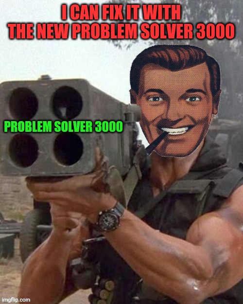 I CAN FIX IT WITH THE NEW PROBLEM SOLVER 3000 PROBLEM SOLVER 3000 | made w/ Imgflip meme maker