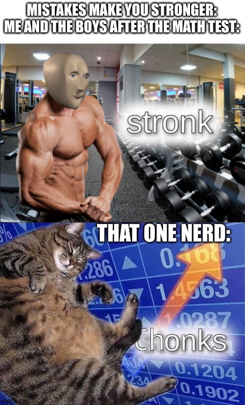 MISTAKES MAKE YOU STRONGER: ME AND THE BOYS AFTER THE MATH TEST:; THAT ONE NERD: | image tagged in stronks,chonks | made w/ Imgflip meme maker