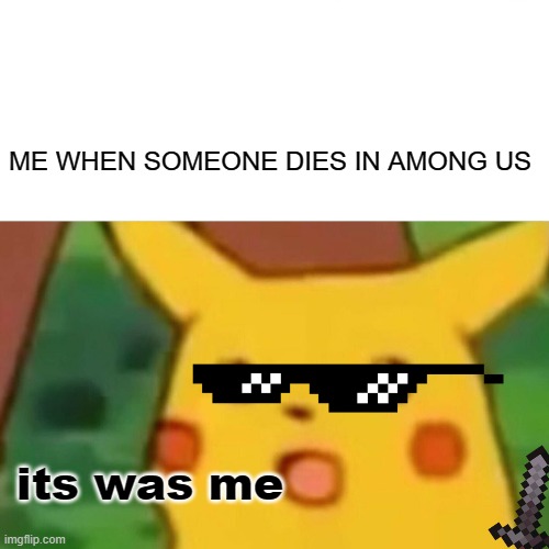 Surprised Pikachu Meme | ME WHEN SOMEONE DIES IN AMONG US; its was me | image tagged in memes,surprised pikachu | made w/ Imgflip meme maker