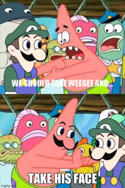 Let's take weegee and | TAKE HIS FACE | image tagged in let's take weegee and | made w/ Imgflip meme maker