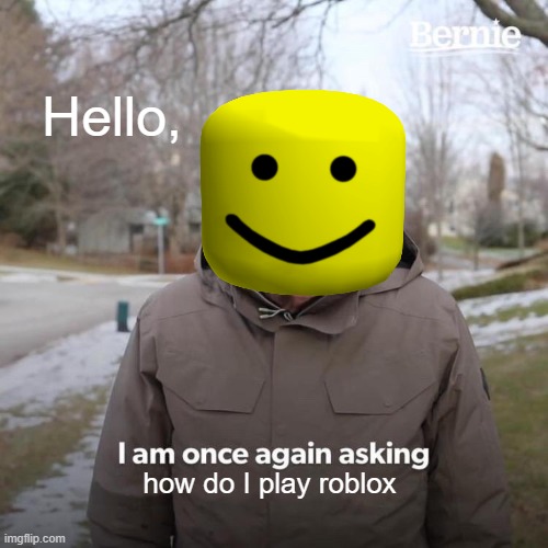 I am once again asking how do I play roblox | Hello, how do I play roblox | image tagged in memes,bernie i am once again asking for your support,roblox noob | made w/ Imgflip meme maker