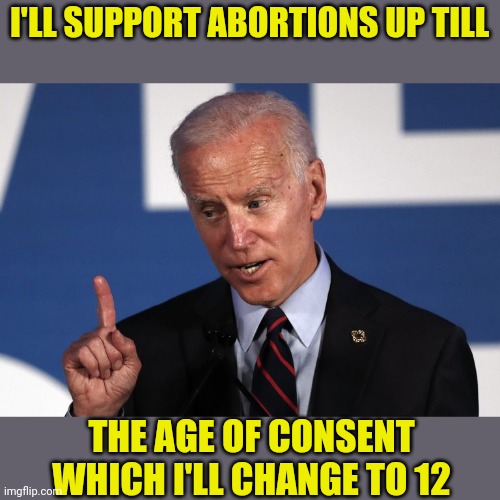 Joe On Abortions And Consent | I'LL SUPPORT ABORTIONS UP TILL THE AGE OF CONSENT WHICH I'LL CHANGE TO 12 | image tagged in joe biden,abortion,consent,drstrangmeme,conservatives | made w/ Imgflip meme maker