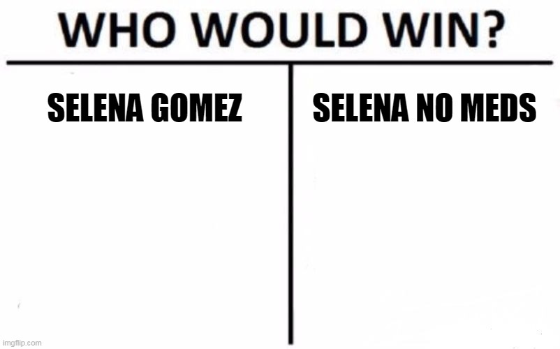 Who Would Win? Meme | SELENA GOMEZ; SELENA NO MEDS | image tagged in memes,who would win | made w/ Imgflip meme maker