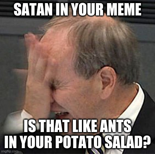 facepalm | SATAN IN YOUR MEME; IS THAT LIKE ANTS IN YOUR POTATO SALAD? | image tagged in facepalm | made w/ Imgflip meme maker