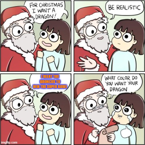 For Christmas I Want a Dragon | I WANT THE BRONCOS TO WIN THE SUPER BOWL | image tagged in for christmas i want a dragon | made w/ Imgflip meme maker