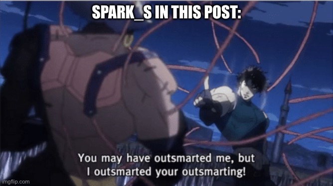 You may have outsmarted me, but i outsmarted your understanding | SPARK_S IN THIS POST: | image tagged in you may have outsmarted me but i outsmarted your understanding | made w/ Imgflip meme maker