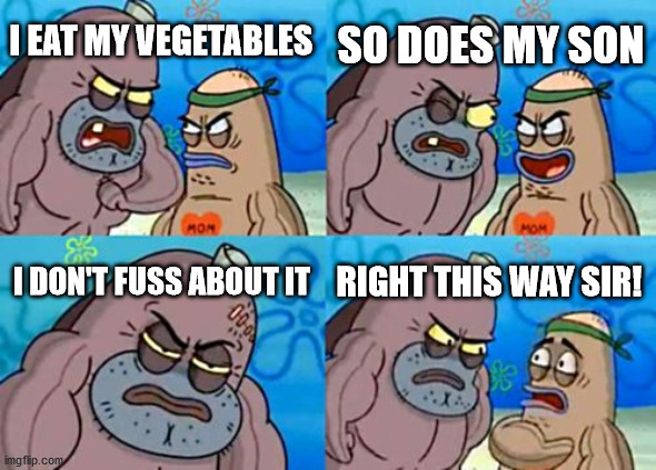 How Tough Are You | SO DOES MY SON; I EAT MY VEGETABLES; I DON'T FUSS ABOUT IT; RIGHT THIS WAY SIR! | image tagged in memes,how tough are you,kids,vegetables | made w/ Imgflip meme maker