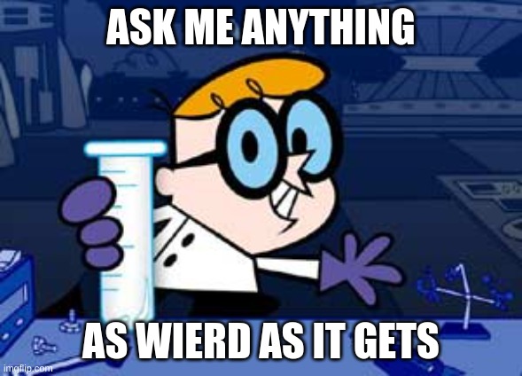 Dexter Meme | ASK ME ANYTHING; AS WIERD AS IT GETS | image tagged in memes,dexter | made w/ Imgflip meme maker