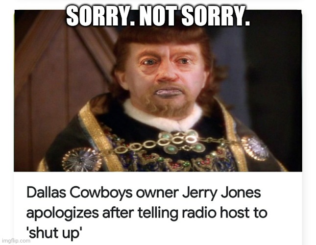 Jerry Knows Best | SORRY. NOT SORRY. | image tagged in dallas cowboys,jerry jones,arkla exploration company,stephens production co,arkla energy resources,go hogs | made w/ Imgflip meme maker
