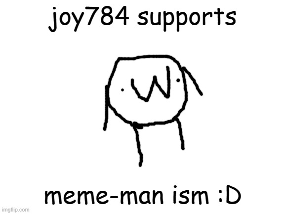yep, i support meme-man ism :DD | joy784 supports; meme-man ism :D | image tagged in blank white template | made w/ Imgflip meme maker