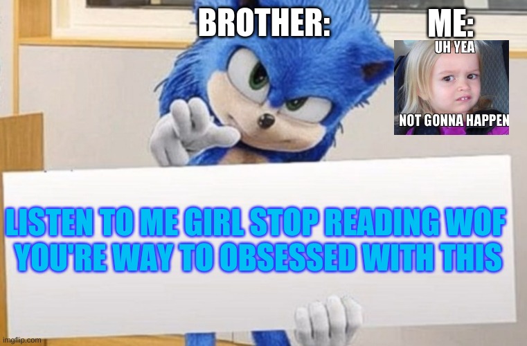 Uh, yeah, NOT HAPPENING | ME:; BROTHER:; LISTEN TO ME GIRL STOP READING WOF 
YOU'RE WAY TO OBSESSED WITH THIS | image tagged in sonic holding sign | made w/ Imgflip meme maker