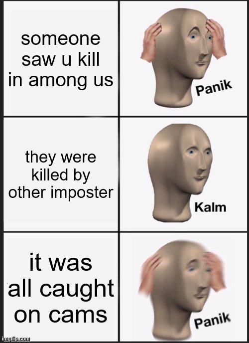 Panik Kalm Panik | someone saw u kill in among us; they were killed by other imposter; it was all caught on cams | image tagged in memes,panik kalm panik | made w/ Imgflip meme maker