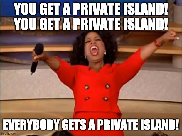Oprah You Get A Meme | YOU GET A PRIVATE ISLAND! YOU GET A PRIVATE ISLAND! EVERYBODY GETS A PRIVATE ISLAND! | image tagged in memes,oprah you get a | made w/ Imgflip meme maker