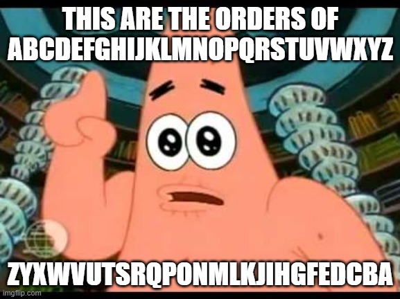 do you understand? | THIS ARE THE ORDERS OF ABCDEFGHIJKLMNOPQRSTUVWXYZ; ZYXWVUTSRQPONMLKJIHGFEDCBA | image tagged in memes,patrick says | made w/ Imgflip meme maker