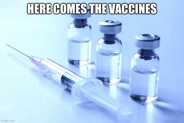 vaccine | HERE COMES THE VACCINES | image tagged in vaccine | made w/ Imgflip meme maker