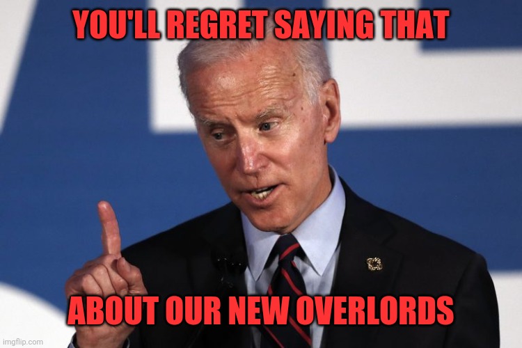 YOU'LL REGRET SAYING THAT ABOUT OUR NEW OVERLORDS | made w/ Imgflip meme maker