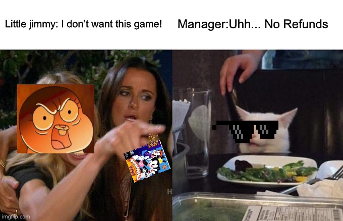 Gumball meme | Little jimmy: I don’t want this game! Manager:Uhh... No Refunds | image tagged in memes,woman yelling at cat | made w/ Imgflip meme maker