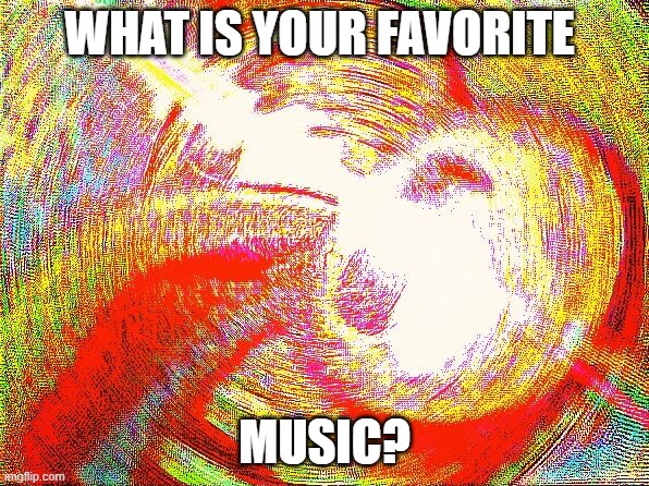 music go brrr | WHAT IS YOUR FAVORITE; MUSIC? | image tagged in deep fried hell,oof,e,music,ms_group randomness | made w/ Imgflip meme maker