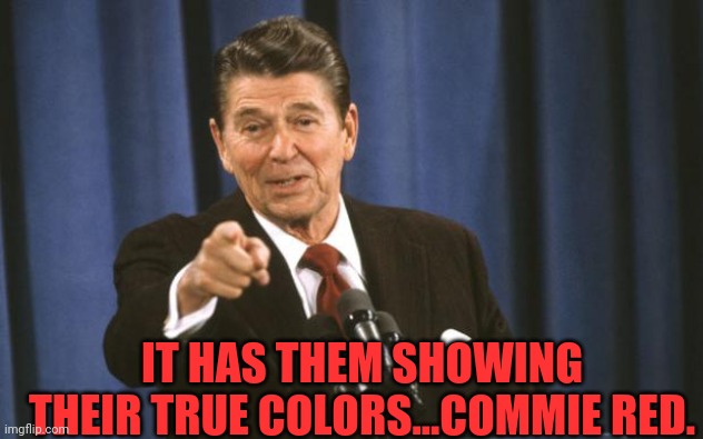 Ronald Reagan | IT HAS THEM SHOWING THEIR TRUE COLORS...COMMIE RED. | image tagged in ronald reagan | made w/ Imgflip meme maker