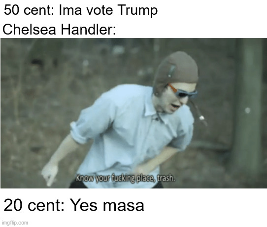 How dare you try and escape the plantation | 50 cent: Ima vote Trump; Chelsea Handler:; 20 cent: Yes masa | image tagged in know your place trash,50 cent,chelsea,racist,trump 2020 | made w/ Imgflip meme maker