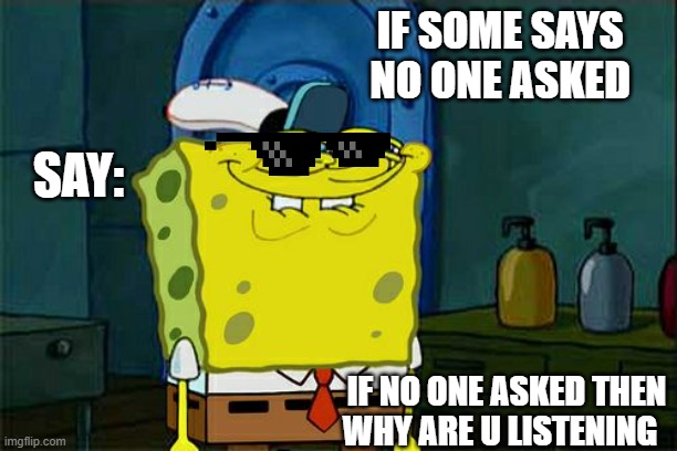 Don't You Squidward | IF SOME SAYS 
NO ONE ASKED; SAY:; IF NO ONE ASKED THEN WHY ARE U LISTENING | image tagged in memes,don't you squidward | made w/ Imgflip meme maker