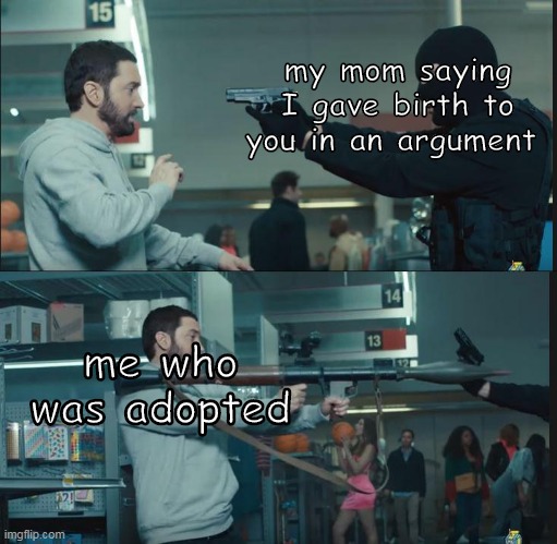 how to win an argument |  my mom saying I gave birth to you in an argument; me who was adopted | image tagged in eminem rocket launcher | made w/ Imgflip meme maker