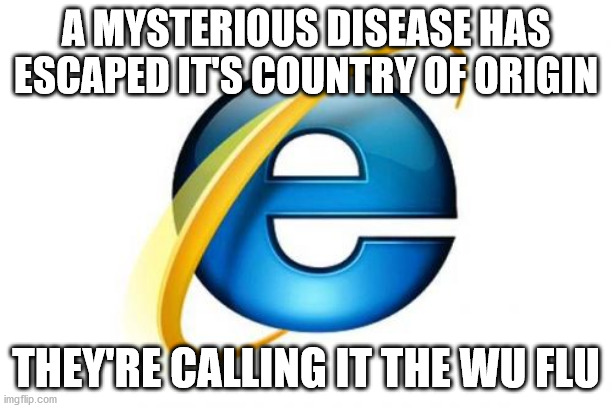 Who knows, this might go viral | A MYSTERIOUS DISEASE HAS ESCAPED IT'S COUNTRY OF ORIGIN; THEY'RE CALLING IT THE WU FLU | image tagged in memes,internet explorer,kung flu | made w/ Imgflip meme maker