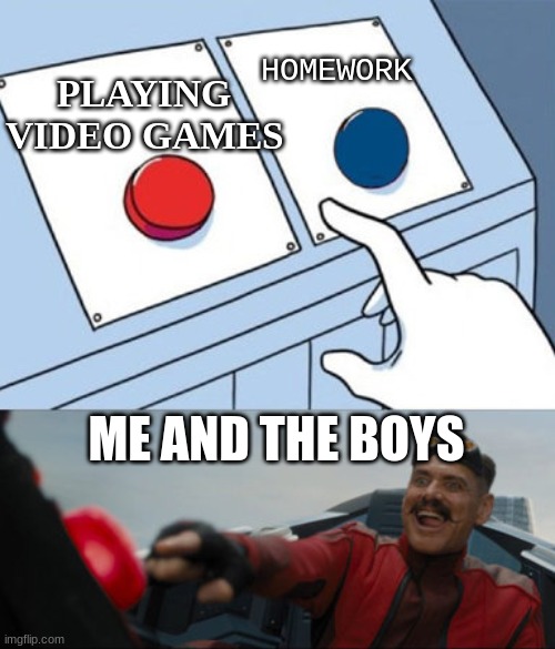 me and the boys be like |  HOMEWORK; PLAYING VIDEO GAMES; ME AND THE BOYS | image tagged in dr robotnik buttons | made w/ Imgflip meme maker