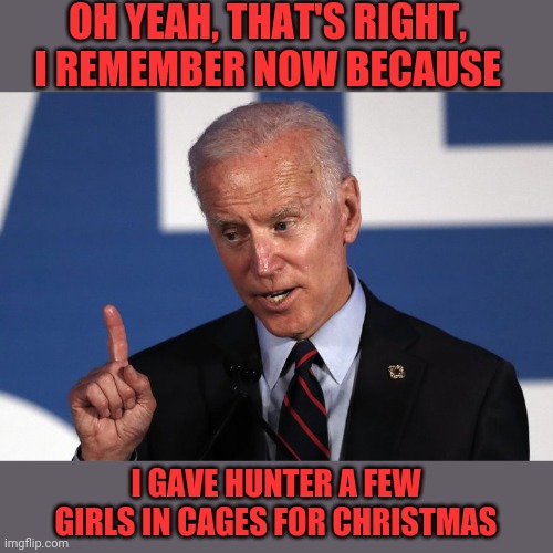 OH YEAH, THAT'S RIGHT, I REMEMBER NOW BECAUSE I GAVE HUNTER A FEW GIRLS IN CAGES FOR CHRISTMAS | made w/ Imgflip meme maker