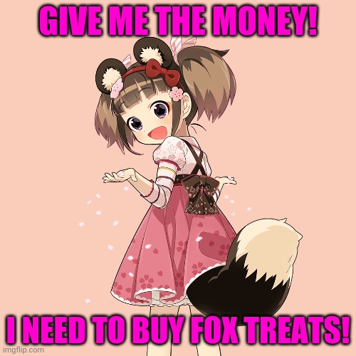 GIVE ME THE MONEY! I NEED TO BUY FOX TREATS! | made w/ Imgflip meme maker