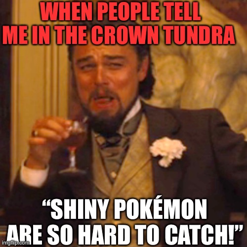 Laughing Leo | WHEN PEOPLE TELL ME IN THE CROWN TUNDRA; “SHINY POKÉMON ARE SO HARD TO CATCH!” | image tagged in memes,laughing leo,pokemon,the crown tundra,pokemon sword and shield,shiny pokemon | made w/ Imgflip meme maker