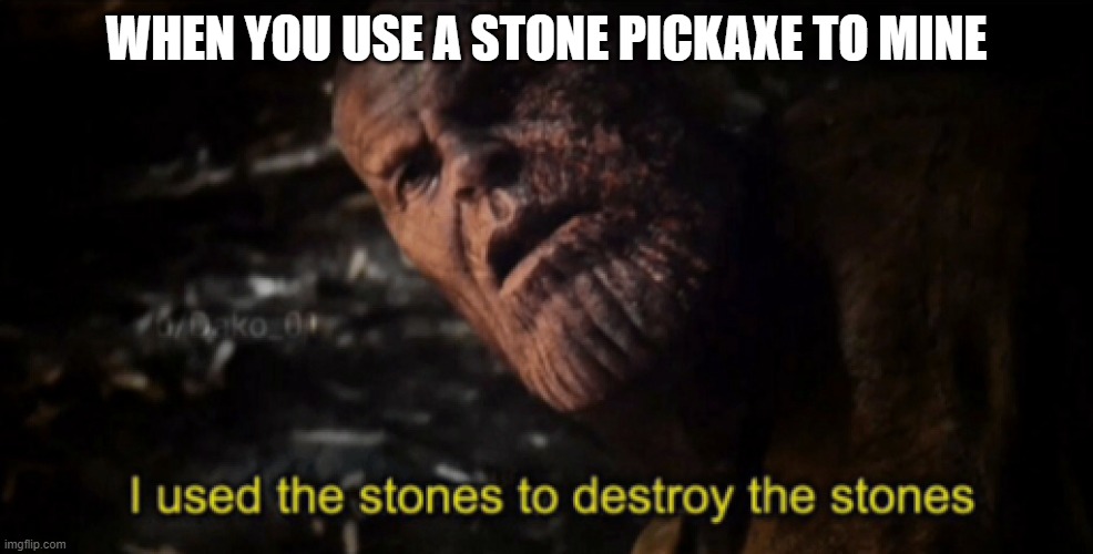 Using the stones to destroy the stones | WHEN YOU USE A STONE PICKAXE TO MINE | image tagged in i used the stones to destroy the stones,memes,minecraft | made w/ Imgflip meme maker