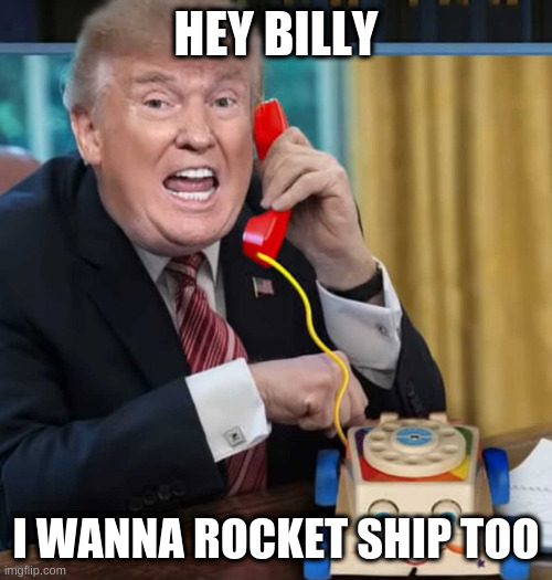 I'm the president | HEY BILLY I WANNA ROCKET SHIP TOO | image tagged in i'm the president | made w/ Imgflip meme maker