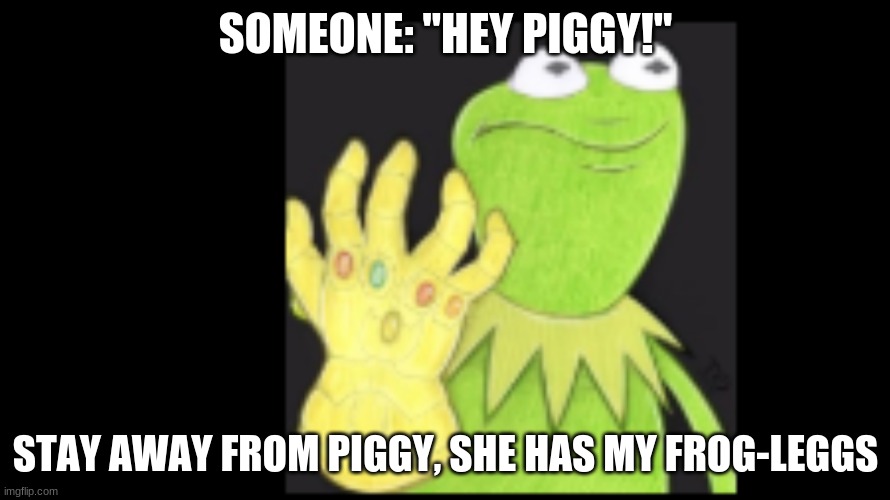 Kermit potecc Ms. Piggy | SOMEONE: "HEY PIGGY!"; STAY AWAY FROM PIGGY, SHE HAS MY FROG-LEGGS | image tagged in kermit with the gaunlet | made w/ Imgflip meme maker