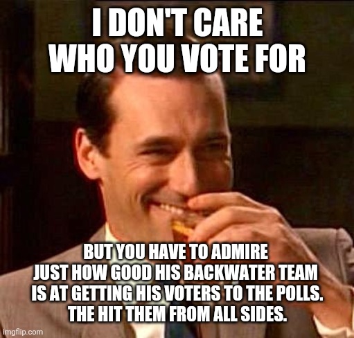 sarcasm | I DON'T CARE WHO YOU VOTE FOR BUT YOU HAVE TO ADMIRE 
JUST HOW GOOD HIS BACKWATER TEAM 
IS AT GETTING HIS VOTERS TO THE POLLS.

THE HIT THEM | image tagged in sarcasm | made w/ Imgflip meme maker
