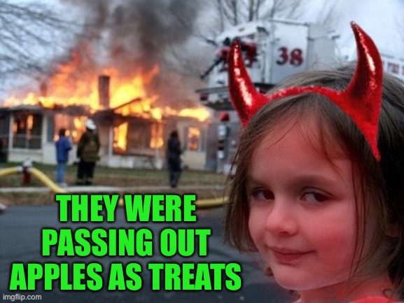 Remember that one house in the neighborhood? | THEY WERE PASSING OUT APPLES AS TREATS | image tagged in halloween fire girl,halloween,fire girl | made w/ Imgflip meme maker